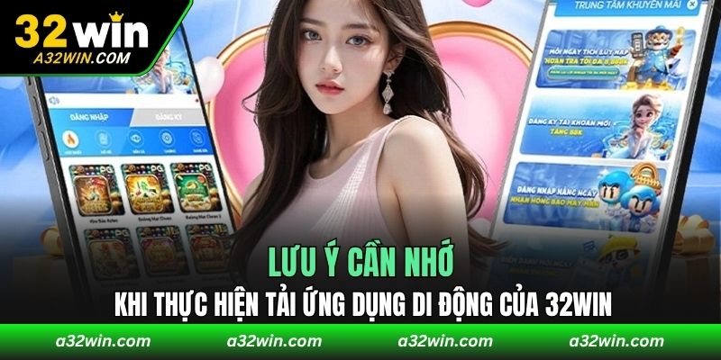 Lưu ý cần nhớ khi thực hiện tải ứng dụng di động của 32WIN